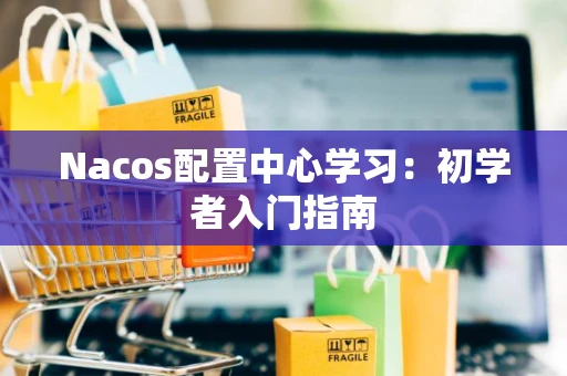 Nacos配置中心学习：初学者入门指南