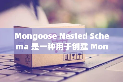 Mongoose Nested Schema 是一种用于创建 MongoDB 集合实体类的模型，它可以让您轻松地定义复杂的数组和关联关系。