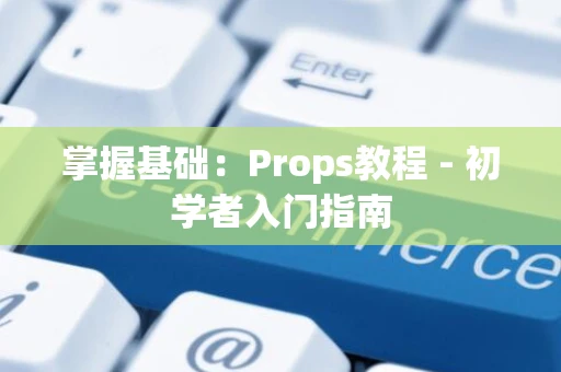 掌握基础：Props教程 - 初学者入门指南
