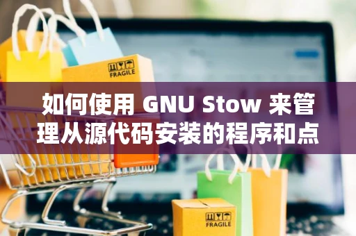 如何使用 GNU Stow 来管理从源代码安装的程序和点文件