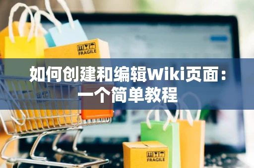 如何创建和编辑Wiki页面：一个简单教程