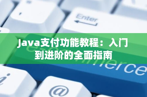 Java支付功能教程：入门到进阶的全面指南