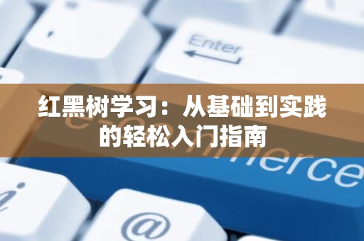 红黑树学习：从基础到实践的轻松入门指南