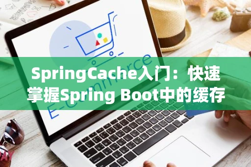 SpringCache入门：快速掌握Spring Boot中的缓存机制
