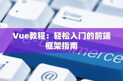 Vue教程：轻松入门的前端框架指南