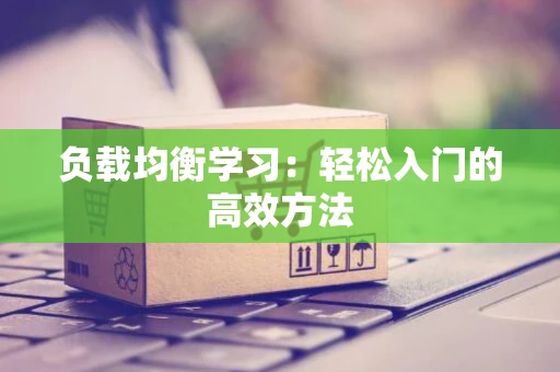 负载均衡学习：轻松入门的高效方法
