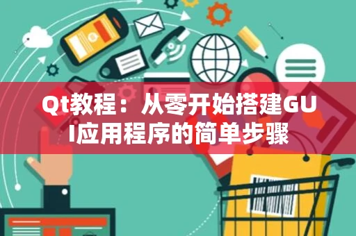 Qt教程：从零开始搭建GUI应用程序的简单步骤