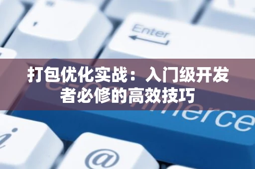 打包优化实战：入门级开发者必修的高效技巧