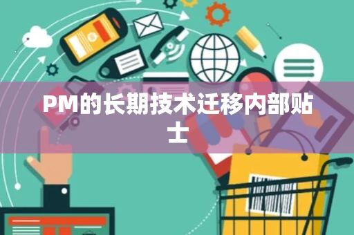 PM的长期技术迁移内部贴士