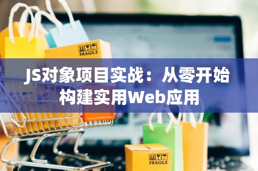 JS对象项目实战：从零开始构建实用Web应用
