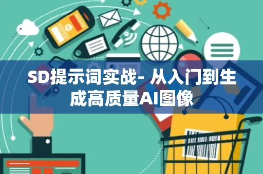 SD提示词实战- 从入门到生成高质量AI图像