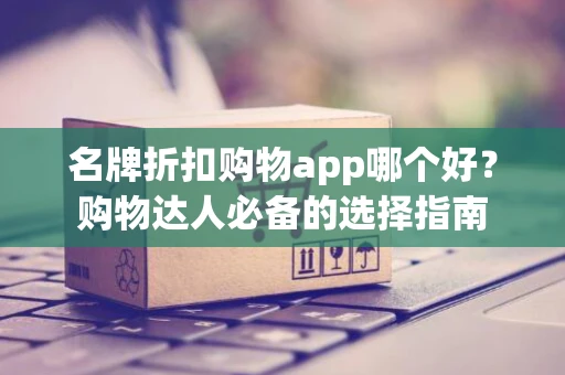 名牌折扣购物app哪个好？购物达人必备的选择指南