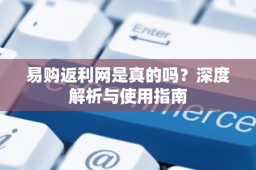 易购返利网是真的吗？深度解析与使用指南