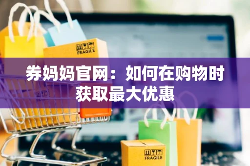 券妈妈官网：如何在购物时获取最大优惠