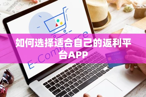 如何选择适合自己的返利平台APP