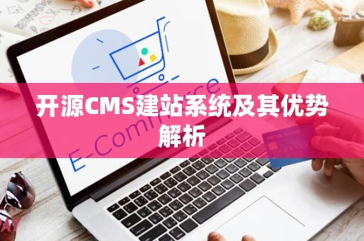 开源CMS建站系统及其优势解析 开源CMS建站系统及其优势解析