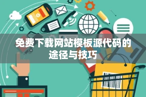 免费下载网站模板源代码的途径与技巧