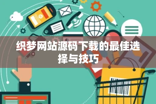 织梦网站源码下载的最佳选择与技巧 织梦网站源码下载的最佳选择与技巧