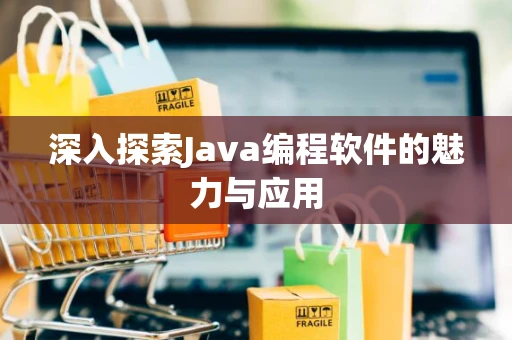 深入探索Java编程软件的魅力与应用 深入探索Java编程软件的魅力与应用