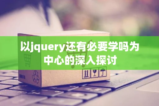 以jquery还有必要学吗为中心的深入探讨 以jquery还有必要学吗为中心的深入探讨