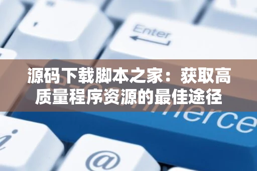 源码下载脚本之家:获取高质量程序资源的最佳途径 源码下载脚本之家:获取高质量程序资源的最佳途径