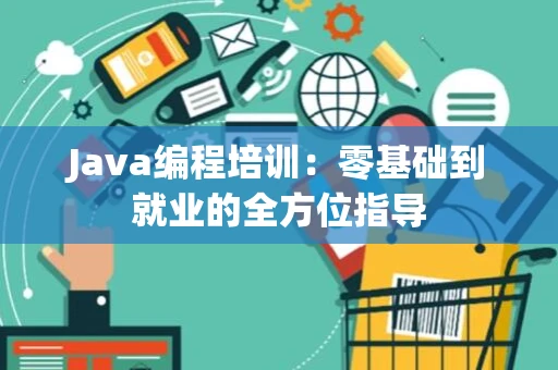 Java编程培训：零基础到就业的全方位指导