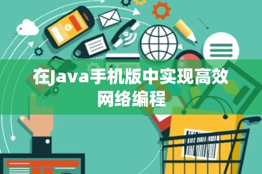 在Java手机版中实现高效网络编程 在Java手机版中实现高效网络编程