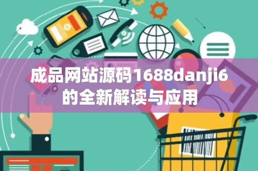 成品网站源码1688danji6的全新解读与应用 成品网站源码1688danji6的全新解读与应用