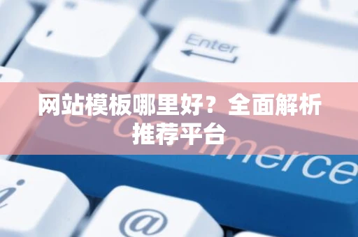 网站模板哪里好?全面解析推荐平台 网站模板哪里好?全面解析推荐平台