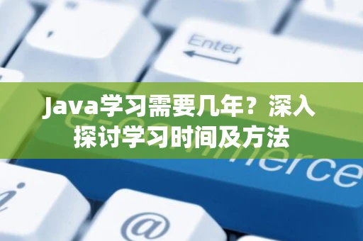 Java学习需要几年?深入探讨学习时间及方法 Java学习需要几年?深入探讨学习时间及方法