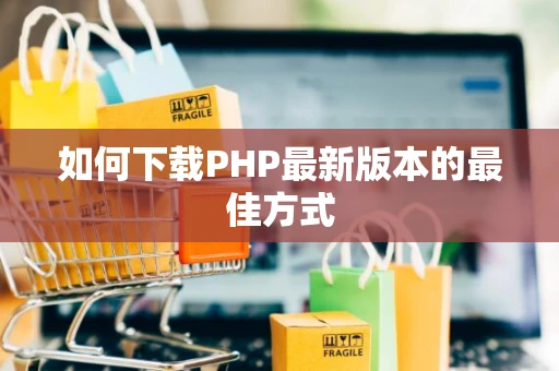 如何下载PHP最新版本的最佳方式