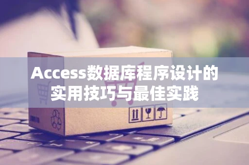 Access数据库程序设计的实用技巧与最佳实践