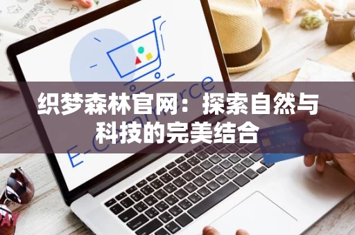 织梦森林官网：探索自然与科技的完美结合