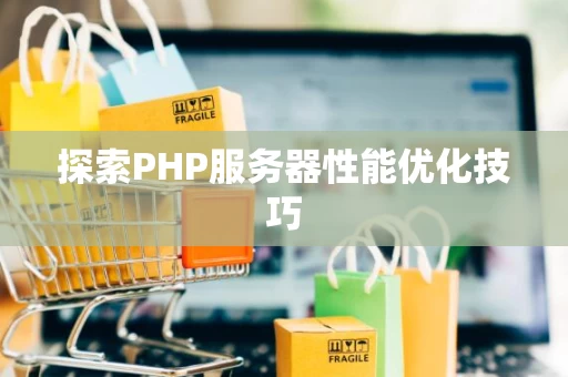 探索PHP服务器性能优化技巧