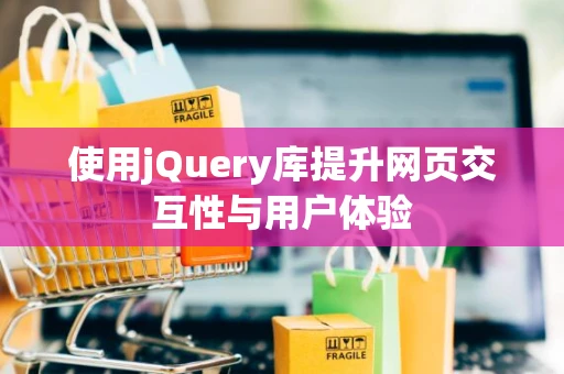 使用jQuery库提升网页交互性与用户体验