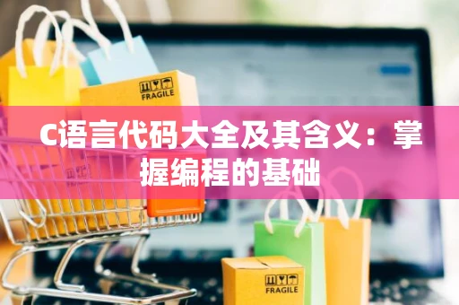 C语言代码大全及其含义：掌握编程的基础