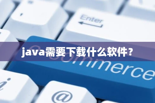 java需要下载什么软件？