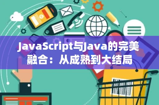 JavaScript与Java的完美融合：从成熟到大结局