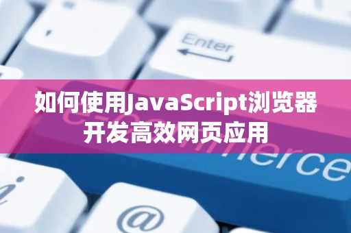 如何使用JavaScript浏览器开发高效网页应用