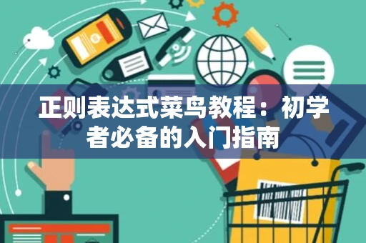 正则表达式菜鸟教程：初学者必备的入门指南