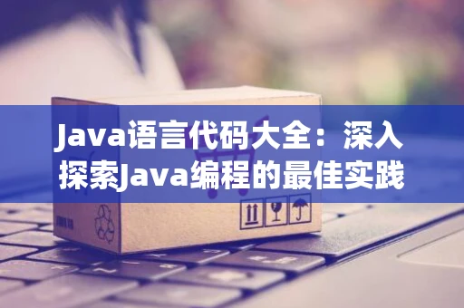 Java语言代码大全：深入探索Java编程的最佳实践