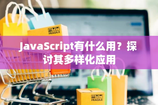 JavaScript有什么用？探讨其多样化应用