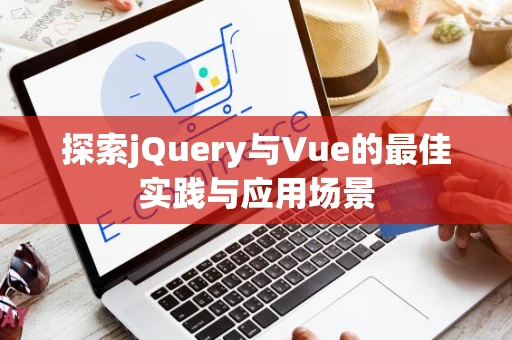 探索jQuery与Vue的最佳实践与应用场景