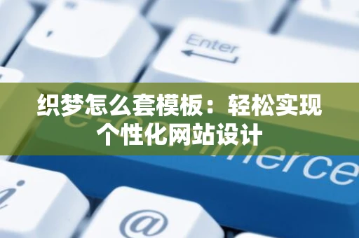 织梦怎么套模板：轻松实现个性化网站设计