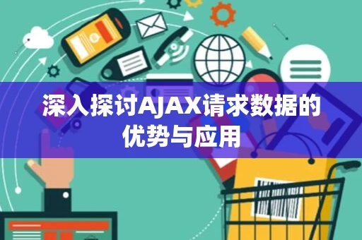深入探讨AJAX请求数据的优势与应用