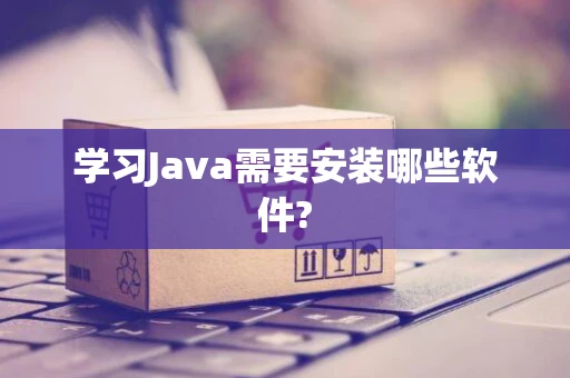 学习Java需要安装哪些软件?
