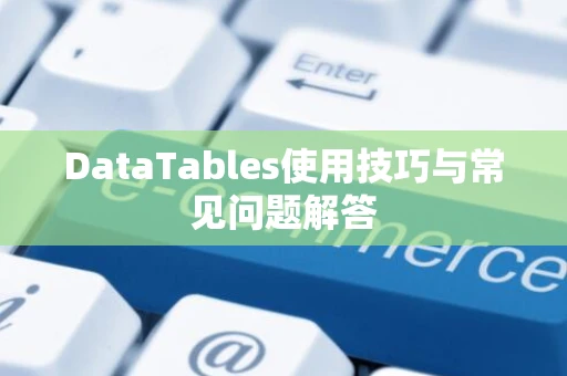 DataTables使用技巧与常见问题解答