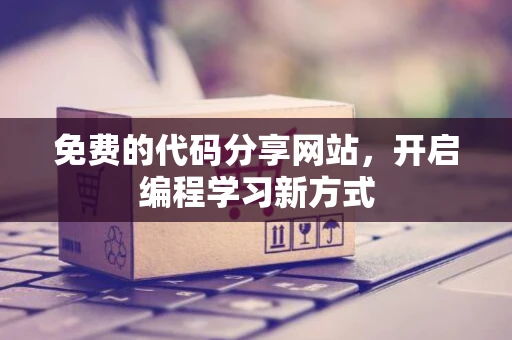 免费的代码分享网站，开启编程学习新方式