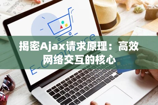 揭密Ajax请求原理：高效网络交互的核心