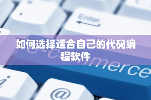 如何选择适合自己的代码编程软件